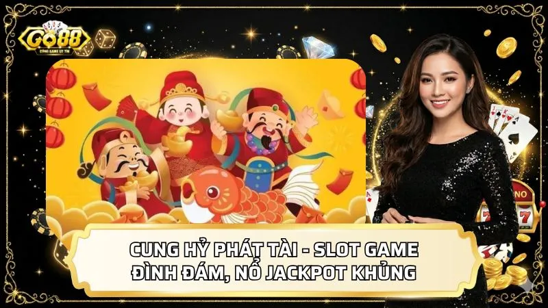 Cung Hỷ Phát Tài - Slot Game Đình Đám, Nổ Jackpot Khủng